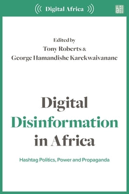 Digital Disinformation in Africa: Hashtag Politics, Power and Propaganda by Roberts, Tony
