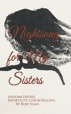 Nightsong for My Sisters: Endometriosis, Infertility, Loss and Healing by Shah, Ruby