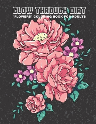 Glow Through Dirt: "Flowers" Coloring Book for Adults, Large Print, Ability to Relax, Brain Experiences Relief, Lower Stress Level, Negat by Springfield, Liliana