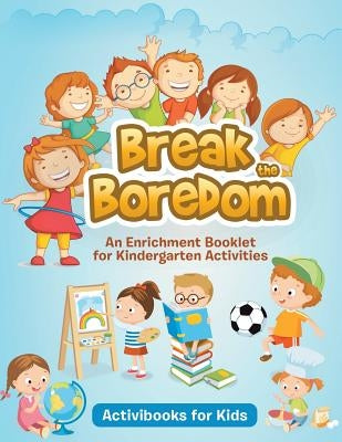 Break the Boredom: An Enrichment Booklet for Kindergarten Activities by For Kids, Activibooks