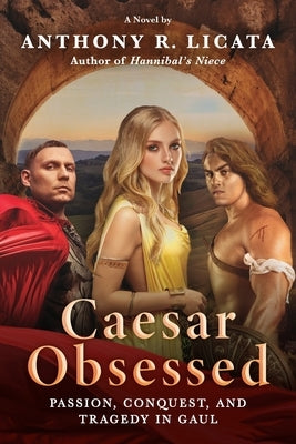 Caesar Obsessed: Passion, Conquest, and Tragedy in Gaul by Licata, Anthony R.