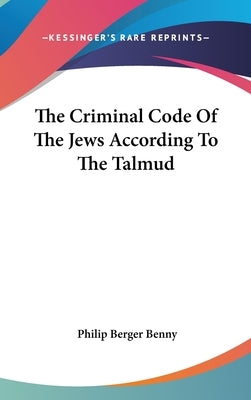The Criminal Code Of The Jews According To The Talmud by Benny, Philip Berger