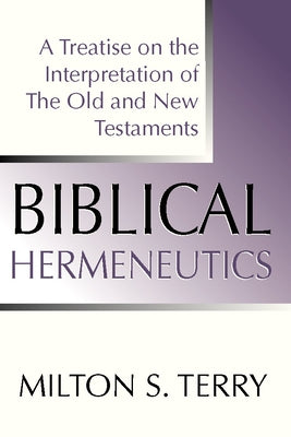 Biblical Hermeneutics, First Edition: A Treatise on the Interpretation of the Old and New Testament by Terry, Milton S.