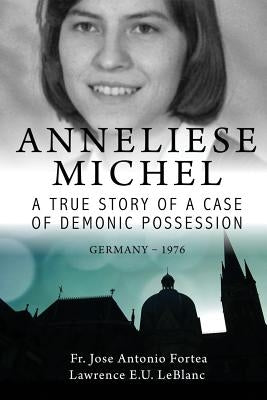 Anneliese Michel A true story of a case of demonic possession Germany-1976 by LeBlanc, Lawrence