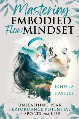 Mastering Embodied Flow Mindset: Unleashing Peak Performance Potential in Sports and Life by Haskell, Johnna