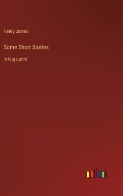 Some Short Stories: in large print by James, Henry