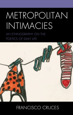 Metropolitan Intimacies: An Ethnography on the Poetics of Daily Life by Cruces, Francisco
