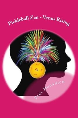 Pickleball Zen - Venus Rising: Raising your Pickleball EQ... Combining the physical, the mental, and the emotional to improve your pickleball game by Hudanich, Paul