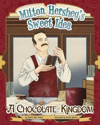 Milton Hershey's Sweet Idea: A Chocolate Kingdom by Katz Cooper, Sharon