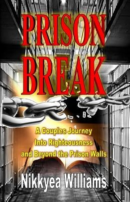 Prison Break: A Couples Journey Into Righteousness and Beyond the Prison Walls by Williams, Nikkyea