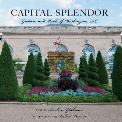 Capital Splendor: Gardens and Parks of Washington, D.C. by Brown, Valerie