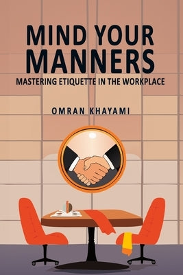 Mind Your Manners: Mastering Etiquette in the Workplace by Khayami, Omran