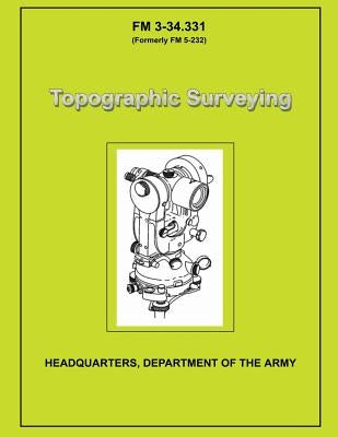 Topographic Surveying: Field Manual No. 3-34.331 by Department of the Army, U. S. Government
