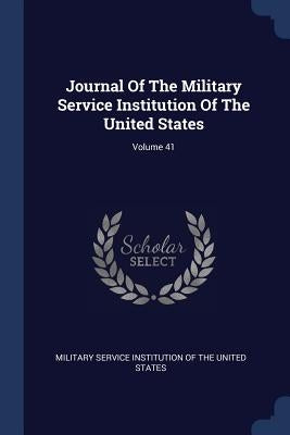 Journal Of The Military Service Institution Of The United States; Volume 41 by Military Service Institution of the Unit