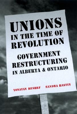 Unions in the Time of Revolutions: Government Restructuring in Alberta and Ontario by Raston, Sandra