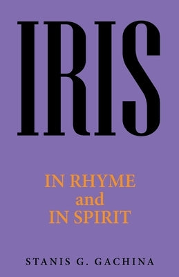 Iris: In Rhyme and in Spirit by Gachina, Stanis G.