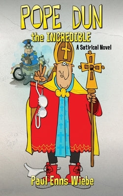 Pope Dun the Incredible: A Satirical Novel by Wiebe, Paul Enns
