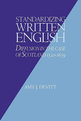 Standardizing Written English: Diffusion in the Case of Scotland, 1520 1659 by Devitt, Amy J.