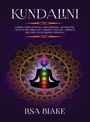 Kundalini: Expand Mind Power, Gain Spiritual Awareness, Open Your Third Eye, Enhance Psychic Abilities and Discover Transcendence by Blake, Lisa