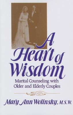 A Heart Of Wisdom: Marital Counseling With Older & Elderly Couples by Wolinsky, Mary Ann