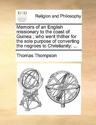Memoirs of an English Missionary to the Coast of Guinea; Who Went Thither for the Sole Purpose of Converting the Negroes to Christianity: ... by Thompson, Thomas