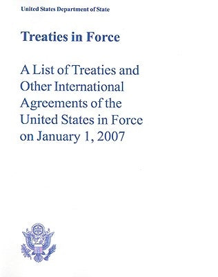Treaties in Force: A List of Treaties and Other International Agreements of the United States in Force on January 1, 2007 by United States Department of State
