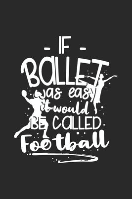 If Ballet Was Easy It Would Be Called Football: 120 Pages I 6x9 I Dot Grid I Funny Ballerina & Dance Teacher Gifts by Notebooks, Funny