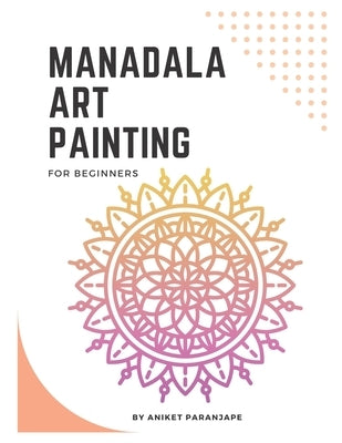 Mandala Art Painting: Mandala Art Coloring Book For Beginners by Paranjape, Aniket A.