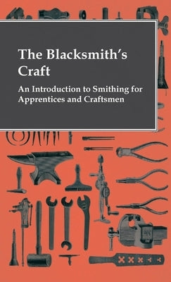 The Blacksmith's Craft - An Introduction To Smithing For Apprentices And Craftsmen by Anon