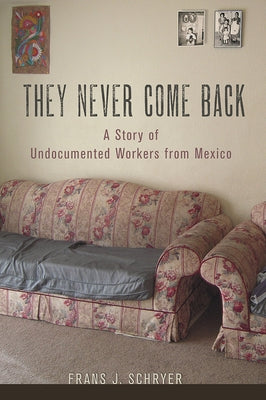 They Never Come Back: A Story of Undocumented Workers from Mexico by Schryer, Frans J.