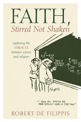 Faith, Stirred Not Shaken: Exploring the Miracle Between Science and Religion by De Filippis, Robert