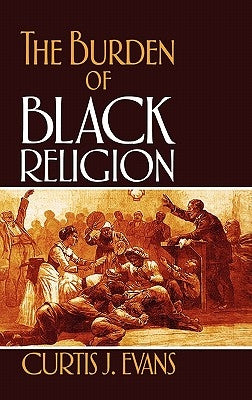 The Burden of Black Religion by Evans, Curtis J.