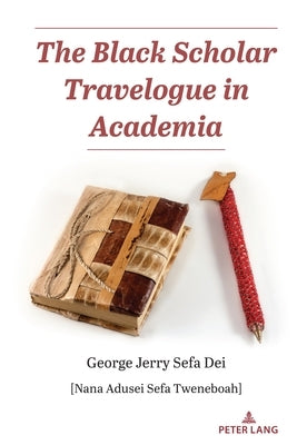 The Black Scholar Travelogue in Academia by Dei, George Jerry Sefa