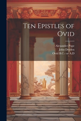 Ten Epistles of Ovid by Ovid, 43 B. C. -17 or 18 a. D.