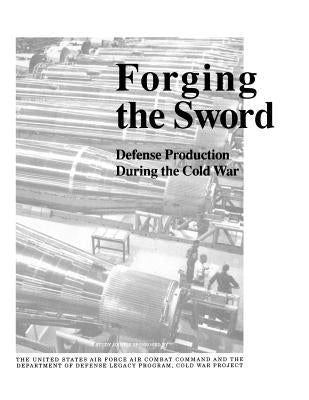 Forging the Sword: Defense Production During the Cold War by Shiman, Philip