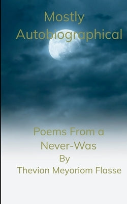 Mostly Autobiographical Poems From a Never-Was by Flasse, Thevion Meyoriom