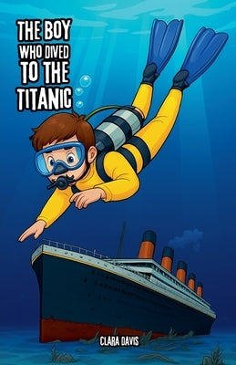The Boy Who Dived to the Titanic by Davis, Clara