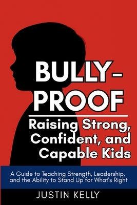 Bully-Proof: Raising Strong, Confident Kids Who Stand Up for Themselves and Others by Kelly, Justin