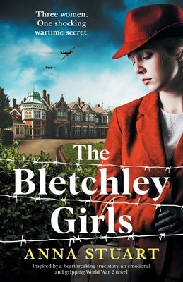 The Bletchley Girls: Inspired by a heartbreaking true story, an emotional and gripping World War 2 novel by Stuart, Anna