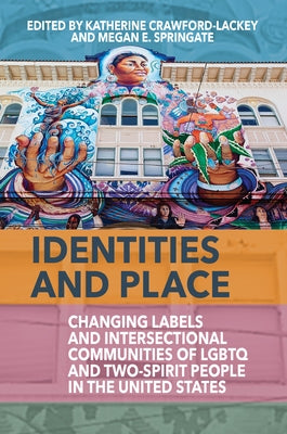 Identities and Place: Changing Labels and Intersectional Communities of LGBTQ and Two-Spirit People in the United States by Crawford-Lackey, Katherine
