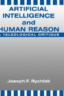 Artificial Intelligence and Human Reason: A Teleological Critique by Rychlak, Joseph