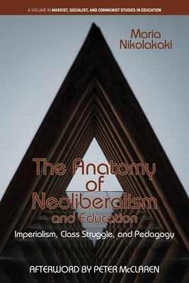The Anatomy of Neoliberalism and Education: Imperialism, Class Struggle, and Pedagogy by Nikolakaki, Maria