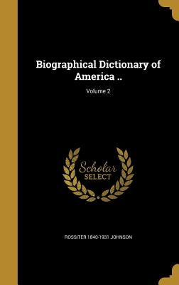 Biographical Dictionary of America ..; Volume 2 by Johnson, Rossiter 1840-1931