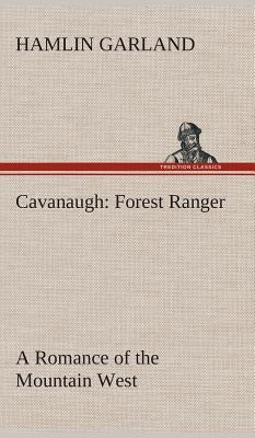 Cavanaugh: Forest Ranger A Romance of the Mountain West by Garland, Hamlin