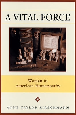 A Vital Force: Women in American Homeopathy by Kirschmann, Anne Taylor