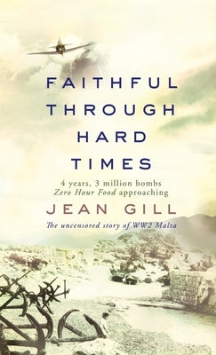 Faithful Through Hard Times: The uncensored story of WW2 Malta by Gill, Jean