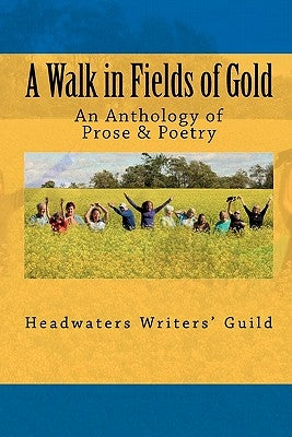 A Walk in Fields of Gold: An Anthology of Prose & Poetry by Headwaters Writers' Guild