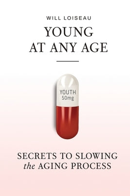 Young at Any Age: Secrets to Slowing the Aging Process by Loiseau, Will