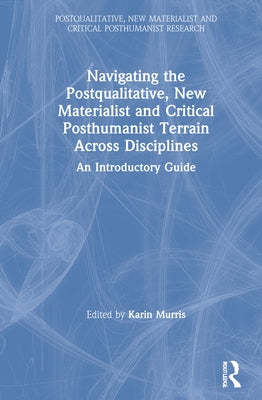 Navigating the Postqualitative, New Materialist and Critical Posthumanist Terrain Across Disciplines: An Introductory Guide by Murris, Karin