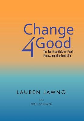 Change4good: The Ten Essentials for Food, Fitness and the Good Life by Jawno, Lauren